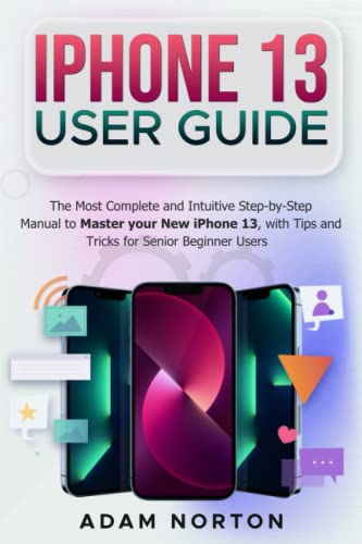 i PHONE 13 USER GUIDE: The Most Complete and Intuitive Step-by-Step Manual to Master your New iPhone 13 with Tips and Tricks for Senior Beginner Users